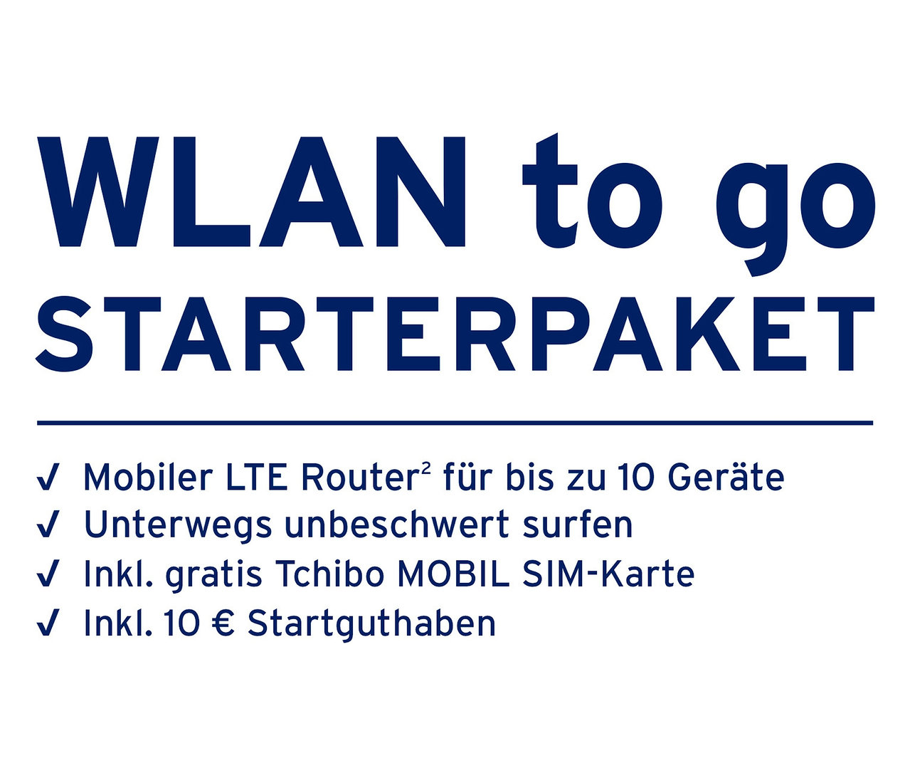 Textanzeige für ein WLAN to go Starterpaket, das einen mobilen LTE Router für bis zu 10 Geräte, unbeschwertes Surfen unterwegs, eine gratis Tchibo MOBIL SIM-Karte und 10 € Startguthaben beinhaltet.