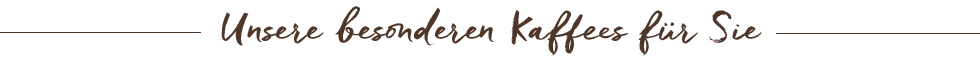 Unsere besonderen Kaffees für Sie