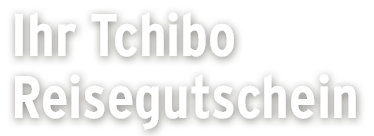 Ihr Tchibo Reisegutschein Ihr Tchibo Reisegutschein